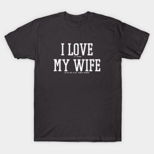 Funny Father's Day Video Game Dad I Love My Wife T-Shirt